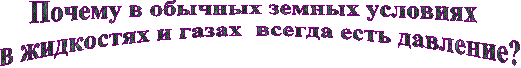 Почему в обычных земных условиях  
в жидкостях и газах  всегда есть давление?