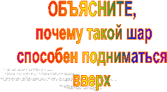 ОБЪЯСНИТЕ,
 почему такой шар
способен подниматься
вверх