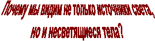 Почему мы видим не только источники света,
но и несветящиеся тела?