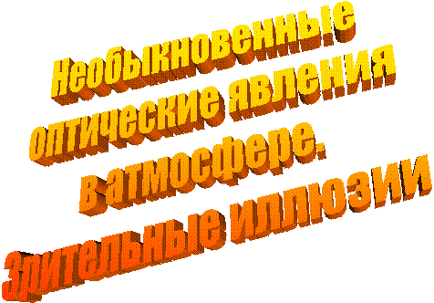 Необыкновенные 
оптические явления
в атмосфере.
Зрительные иллюзии